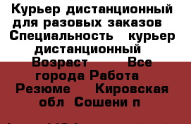 Курьер дистанционный для разовых заказов › Специальность ­ курьер дистанционный › Возраст ­ 52 - Все города Работа » Резюме   . Кировская обл.,Сошени п.